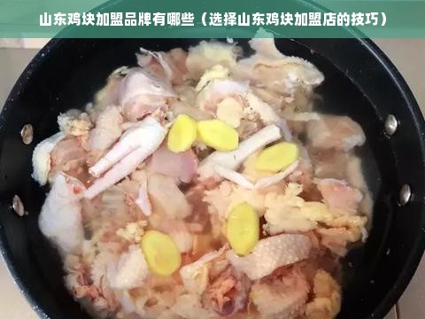 山东鸡块加盟品牌有哪些（选择山东鸡块加盟店的技巧）