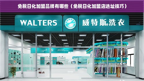 免税日化加盟品牌有哪些（免税日化加盟店选址技巧）