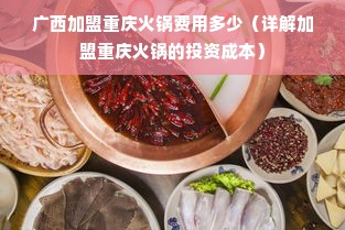 广西加盟重庆火锅费用多少（详解加盟重庆火锅的投资成本）