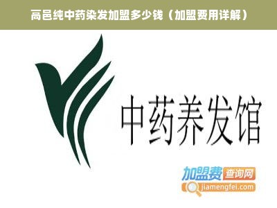 高邑纯中药染发加盟多少钱（加盟费用详解）