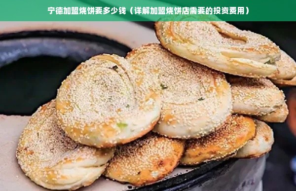 宁德加盟烧饼要多少钱（详解加盟烧饼店需要的投资费用）