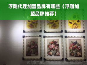 浮雕代理加盟品牌有哪些（浮雕加盟品牌推荐）