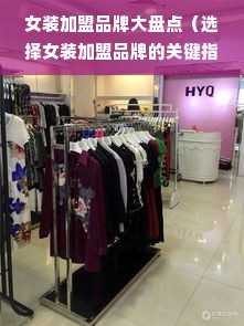 女装加盟品牌大盘点（选择女装加盟品牌的关键指南）