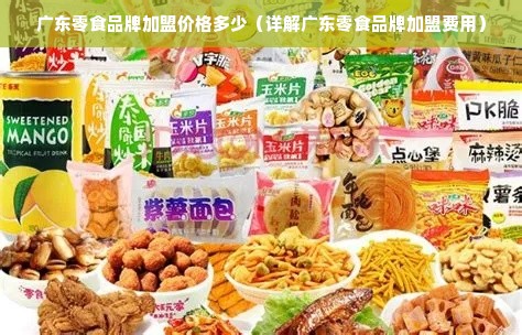 广东零食品牌加盟价格多少（详解广东零食品牌加盟费用）