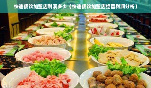 快速餐饮加盟店利润多少（快速餐饮加盟店经营利润分析）