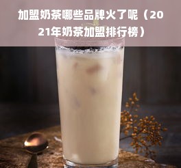 加盟奶茶哪些品牌火了呢（2021年奶茶加盟排行榜）