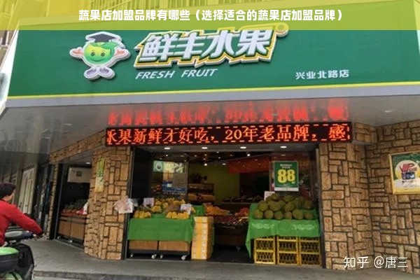 蔬果店加盟品牌有哪些（选择适合的蔬果店加盟品牌）