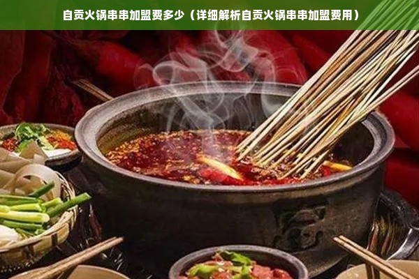 自贡火锅串串加盟费多少（详细解析自贡火锅串串加盟费用）