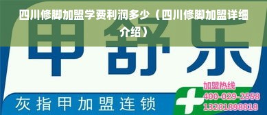 四川修脚加盟学费利润多少（四川修脚加盟详细介绍）