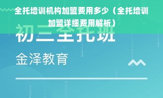 全托培训机构加盟费用多少（全托培训加盟详细费用解析）