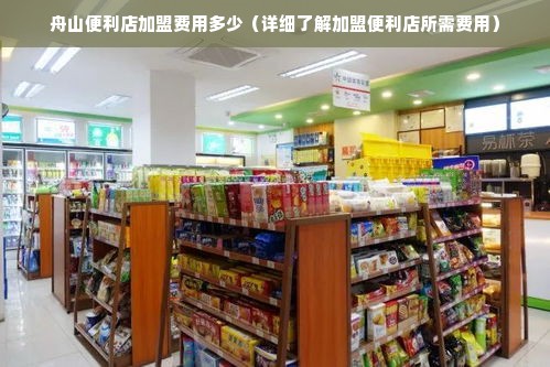 舟山便利店加盟费用多少（详细了解加盟便利店所需费用）