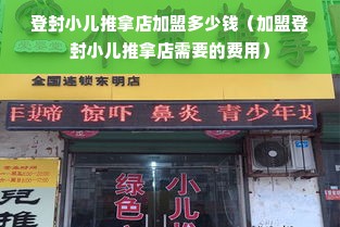 登封小儿推拿店加盟多少钱（加盟登封小儿推拿店需要的费用）