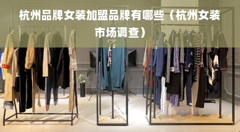 杭州品牌女装加盟品牌有哪些（杭州女装市场调查）