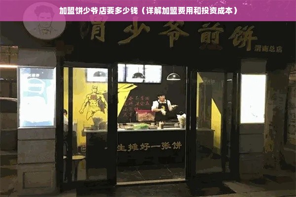 加盟饼少爷店要多少钱（详解加盟费用和投资成本）