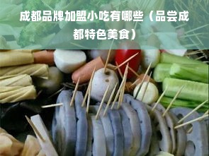 成都品牌加盟小吃有哪些（品尝成都特色美食）