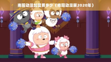 南阳动漫加盟费多少（南阳动漫展2020年）