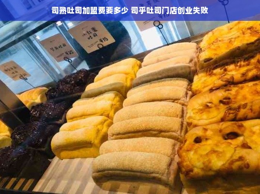 司熟吐司加盟费要多少 司乎吐司门店创业失败