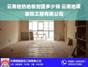 云南地热地板加盟多少钱 云南地暖装饰工程有限公司