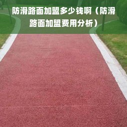 防滑路面加盟多少钱啊（防滑路面加盟费用分析）