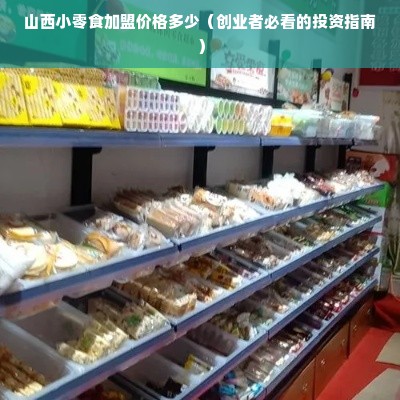 山西小零食加盟价格多少（创业者必看的投资指南）