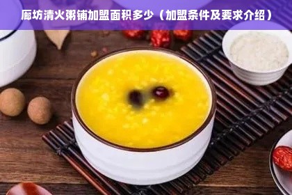 廊坊清火粥铺加盟面积多少（加盟条件及要求介绍）