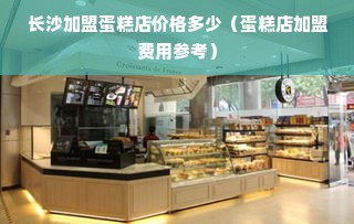 长沙加盟蛋糕店价格多少（蛋糕店加盟费用参考）