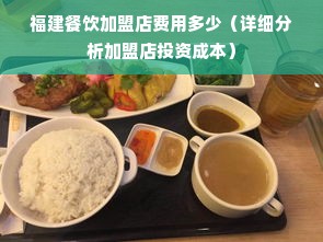 福建餐饮加盟店费用多少（详细分析加盟店投资成本）