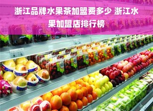 浙江品牌水果茶加盟费多少 浙江水果加盟店排行榜