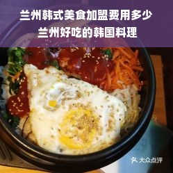 兰州韩式美食加盟费用多少 兰州好吃的韩国料理