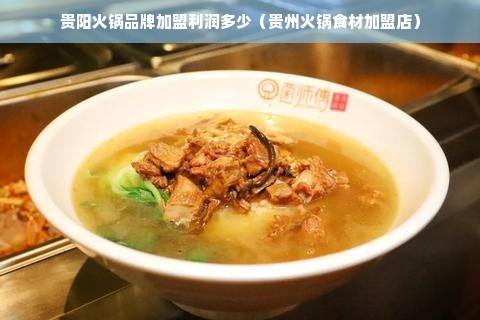 贵阳火锅品牌加盟利润多少（贵州火锅食材加盟店）