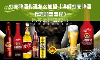 红枣啤酒代理怎么加盟（详解红枣啤酒代理加盟流程）