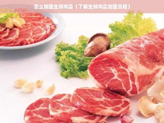 怎么加盟生鲜肉品（了解生鲜肉品加盟流程）