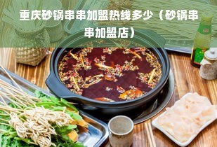 重庆砂锅串串加盟热线多少（砂锅串串加盟店）