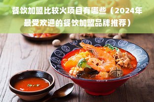 餐饮加盟比较火项目有哪些（2024年最受欢迎的餐饮加盟品牌推荐）