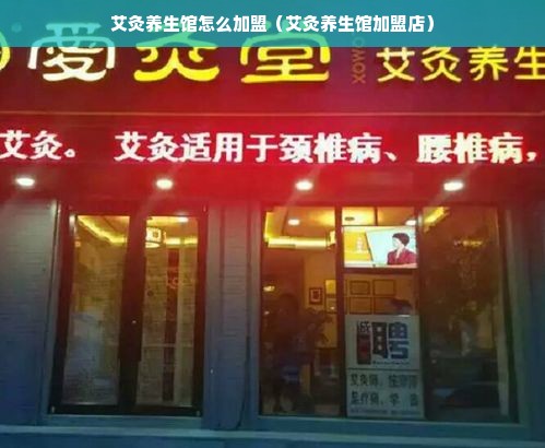 艾灸养生馆怎么加盟（艾灸养生馆加盟店）