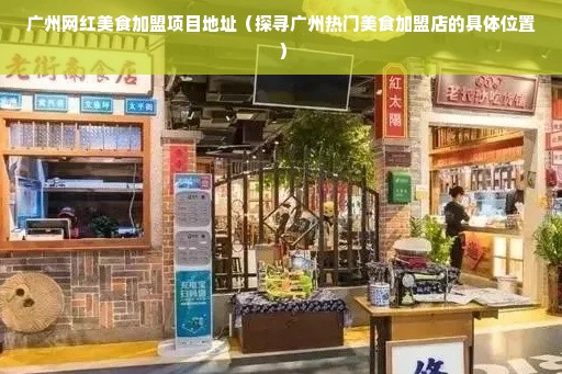 广州网红美食加盟项目地址（探寻广州热门美食加盟店的具体位置）