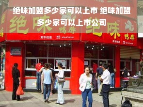 绝味加盟多少家可以上市 绝味加盟多少家可以上市公司