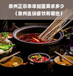 泉州正宗串串加盟要求多少（泉州连锁餐饮有哪些）