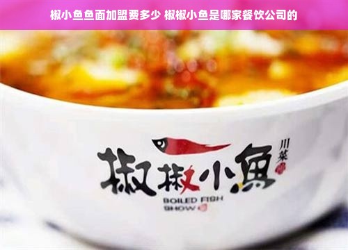 椒小鱼鱼面加盟费多少 椒椒小鱼是哪家餐饮公司的