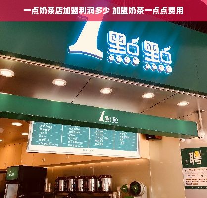 一点奶茶店加盟利润多少 加盟奶茶一点点费用