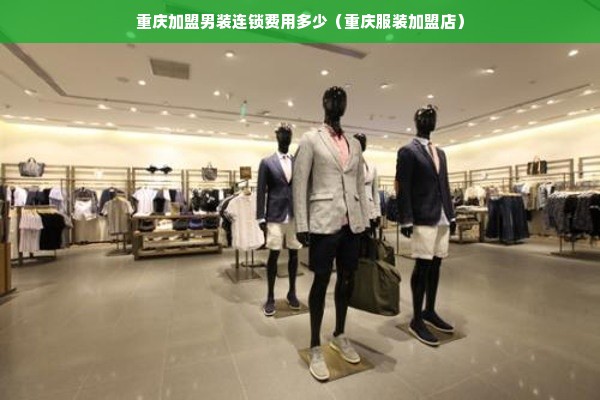 重庆加盟男装连锁费用多少（重庆服装加盟店）