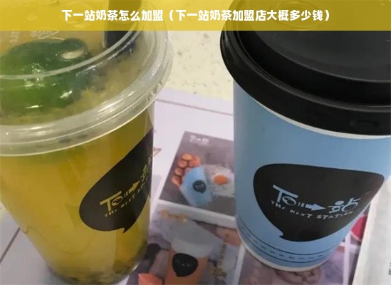 下一站奶茶怎么加盟（下一站奶茶加盟店大概多少钱）