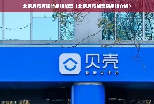 北京贝壳有哪些品牌加盟（北京贝壳加盟店品牌介绍）