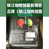 镇江咖啡加盟有哪些品牌（镇江咖啡加盟店推荐）