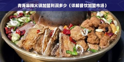 青海麻辣火锅加盟利润多少（详解餐饮加盟市场）