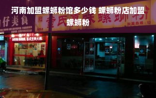 河南加盟螺蛳粉馆多少钱 螺蛳粉店加盟螺蛳粉