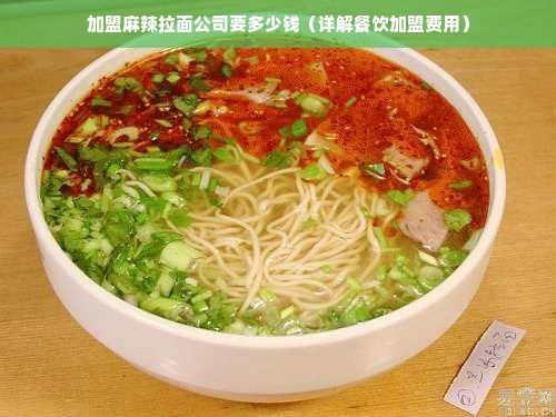 加盟麻辣拉面公司要多少钱（详解餐饮加盟费用）