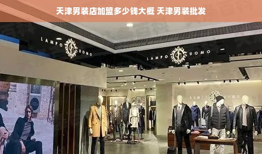 天津男装店加盟多少钱大概 天津男装批发