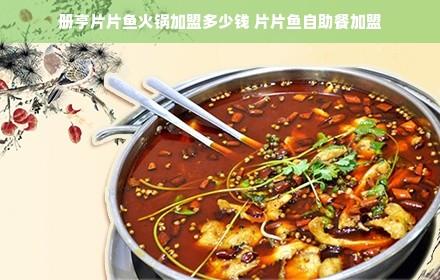 册亨片片鱼火锅加盟多少钱 片片鱼自助餐加盟