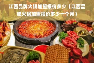 江西品牌火锅加盟报价多少（江西品牌火锅加盟报价多少一个月）